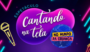 Acompanhe pelas redes sociais: Cantando na Tela no Mundo da Criança acontece nesta sexta (22)